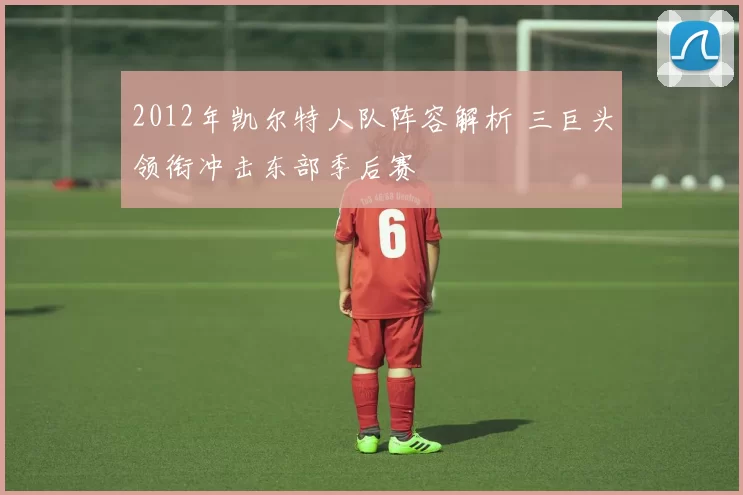 2012年凯尔特人队阵容解析 三巨头领衔冲击东部季后赛