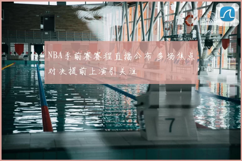NBA季前赛赛程直播公布 多场焦点对决提前上演引关注