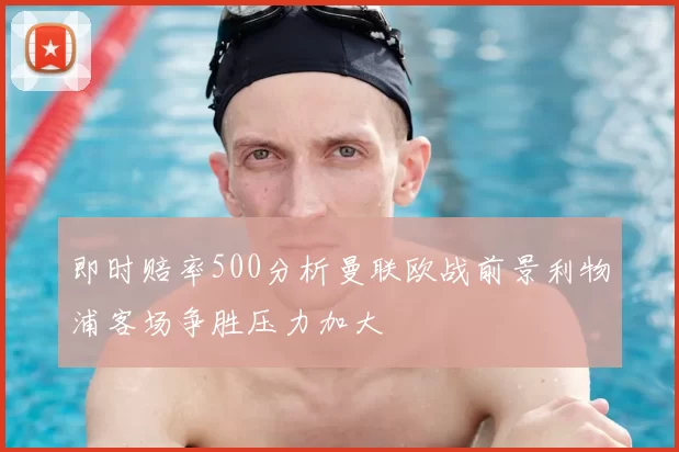 即时赔率500分析曼联欧战前景利物浦客场争胜压力加大