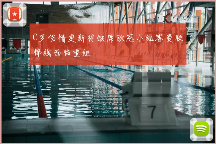 C罗伤情更新将缺席欧冠小组赛曼联锋线面临重组