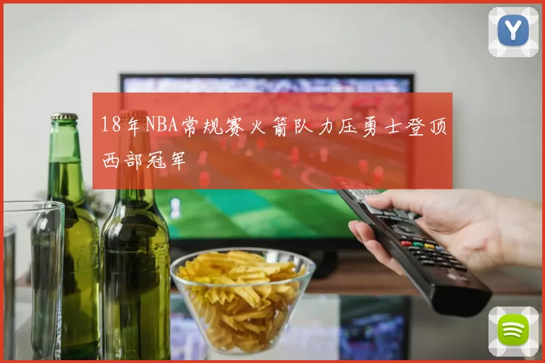 18年NBA常规赛火箭队力压勇士登顶西部冠军