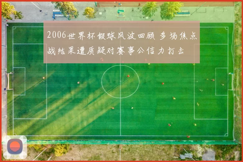 2006世界杯假球风波回顾 多场焦点战结果遭质疑对赛事公信力打击
