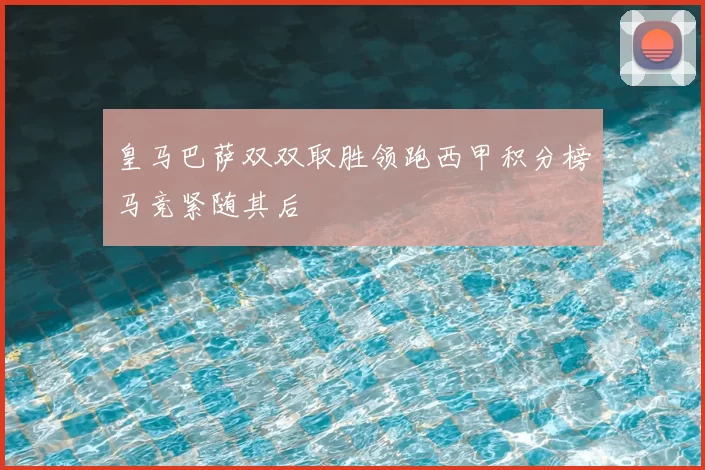 皇马巴萨双双取胜领跑西甲积分榜马竞紧随其后