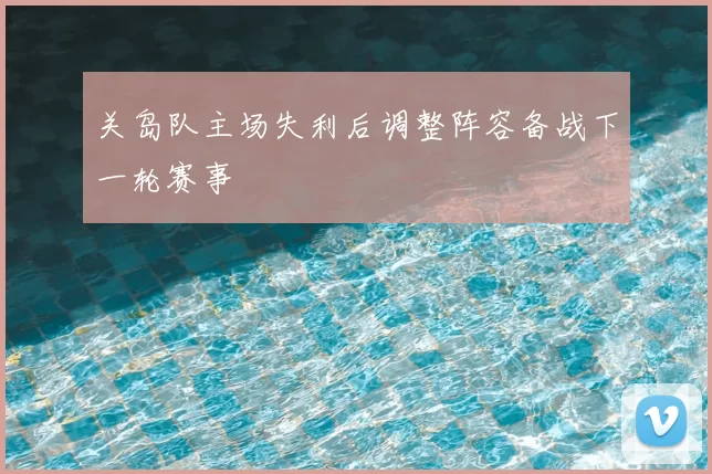 关岛队主场失利后调整阵容备战下一轮赛事