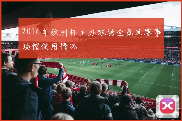 2016年欧洲杯主办球场全览及赛事场馆使用情况