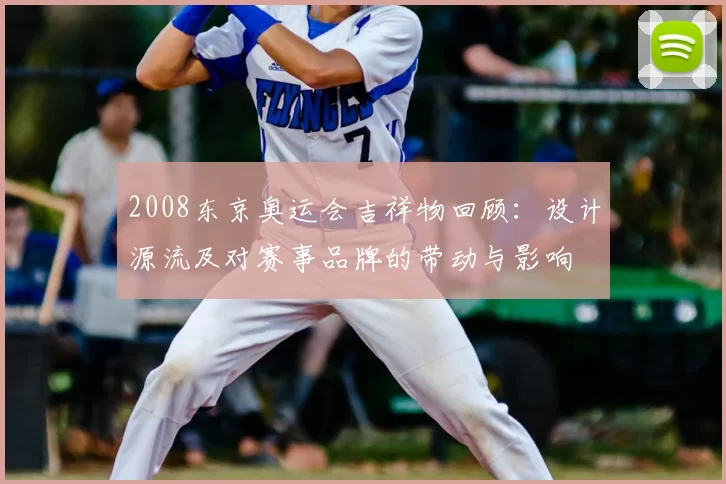 2008东京奥运会吉祥物回顾:设计源流及对赛事品牌的带动与影响