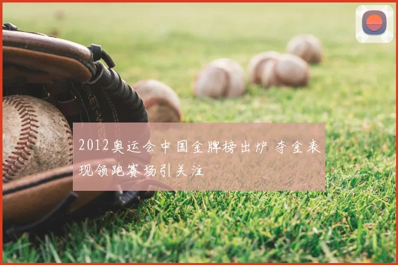2012奥运会中国金牌榜出炉 夺金表现领跑赛场引关注