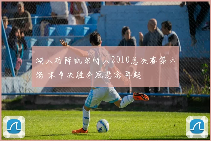 湖人对阵凯尔特人2010总决赛第六场 末节决胜夺冠悬念再起
