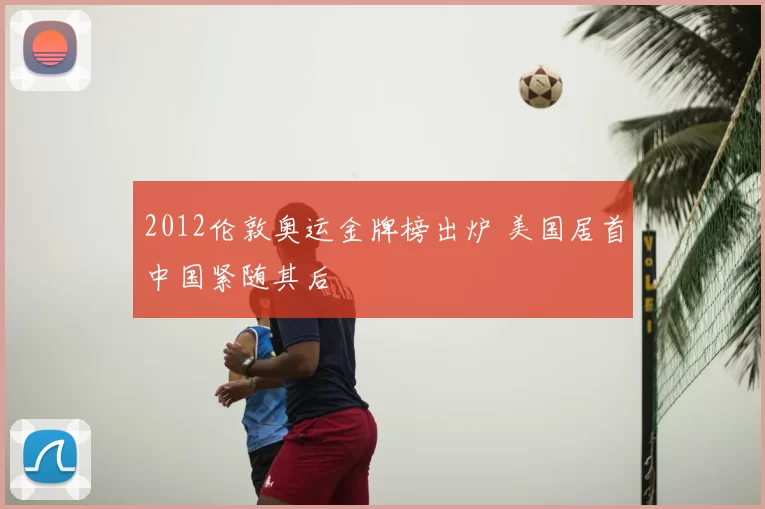 2012伦敦奥运金牌榜出炉 美国居首中国紧随其后