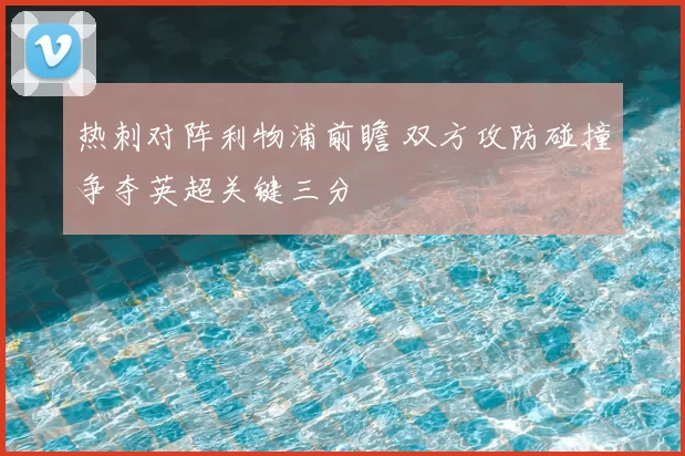 热刺对阵利物浦前瞻 双方攻防碰撞争夺英超关键三分