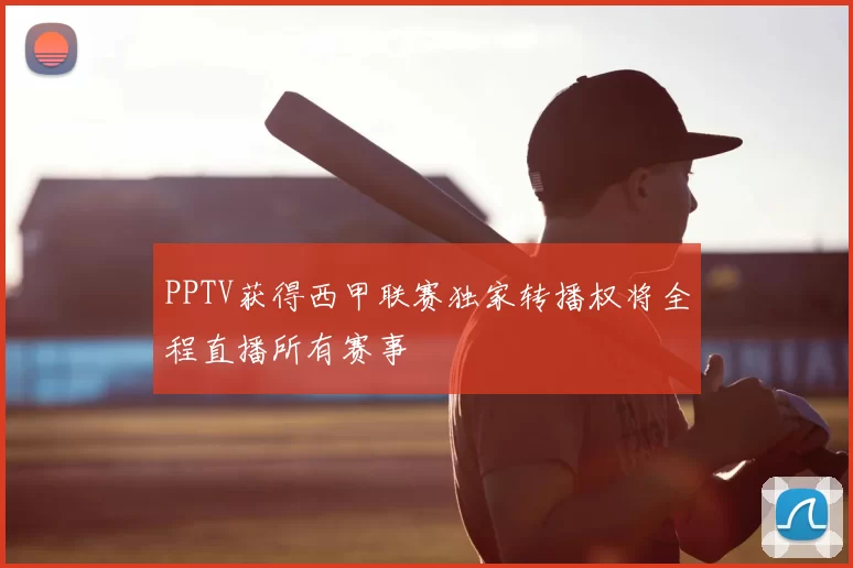 PPTV获得西甲联赛独家转播权将全程直播所有赛事
