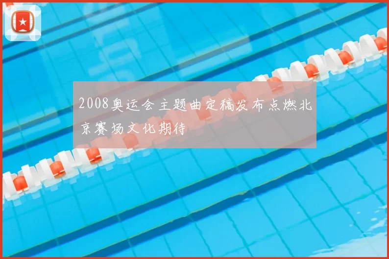 2008奥运会主题曲定稿发布点燃北京赛场文化期待