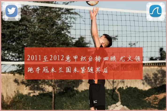 2011至2012意甲积分榜回顾 尤文领跑夺冠米兰国米紧随其后