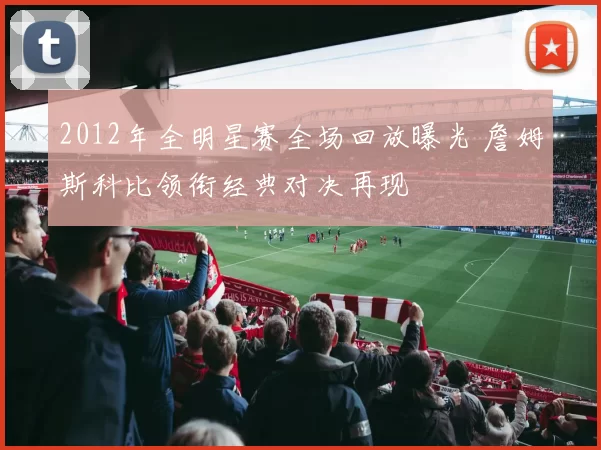 2012年全明星赛全场回放曝光 詹姆斯科比领衔经典对决再现