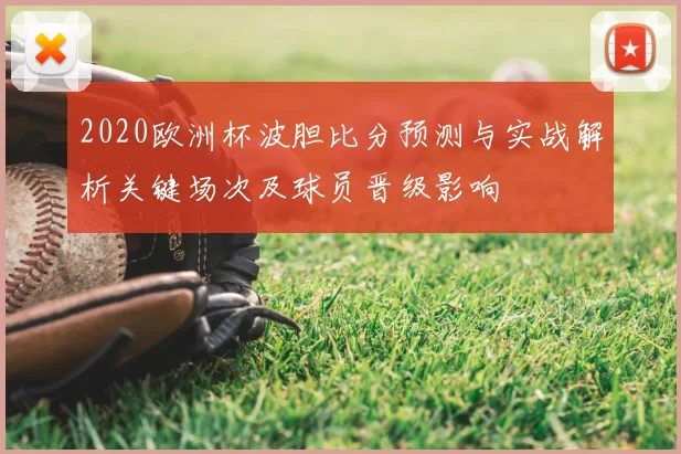 2020欧洲杯波胆比分预测与实战解析关键场次及球员晋级影响