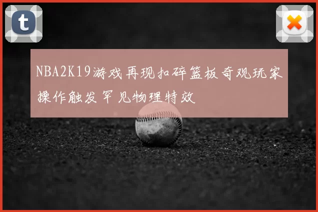 NBA2K19游戏再现扣碎篮板奇观玩家操作触发罕见物理特效
