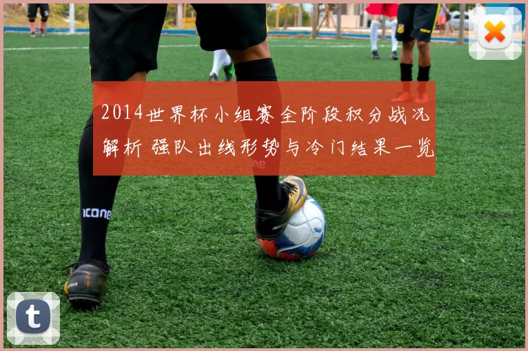 2014世界杯小组赛全阶段积分战况解析 强队出线形势与冷门结果一览