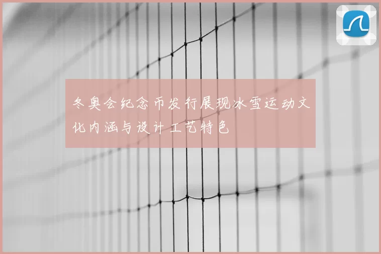冬奥会纪念币发行展现冰雪运动文化内涵与设计工艺特色