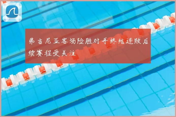 弗吉尼亚客场险胜对手终结连败后续赛程受关注