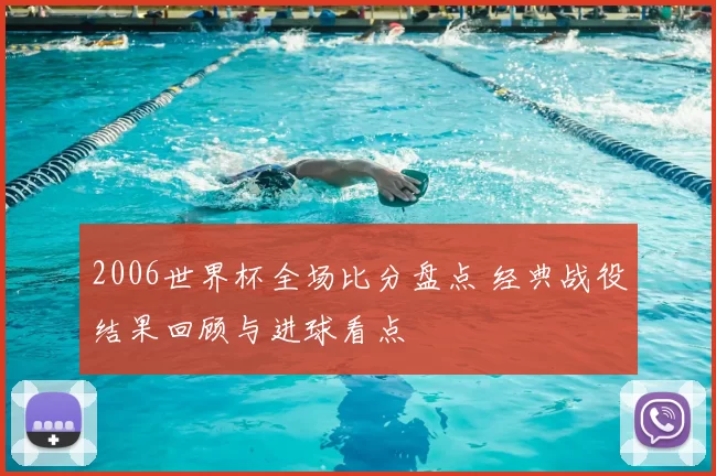 2006世界杯全场比分盘点 经典战役结果回顾与进球看点