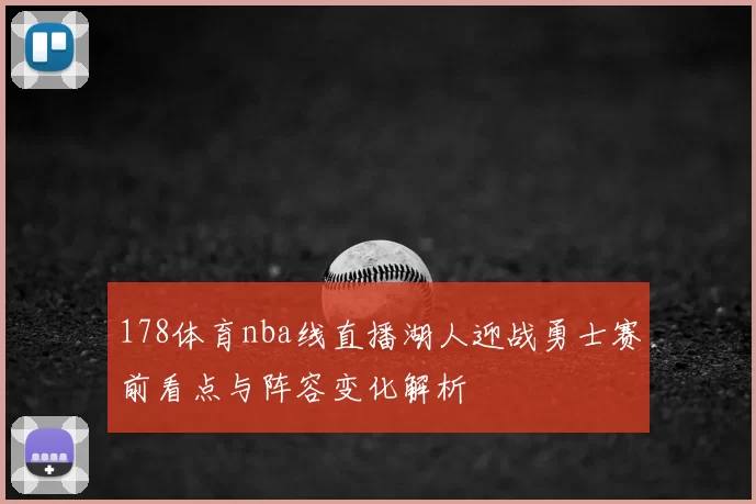 178体育nba线直播湖人迎战勇士赛前看点与阵容变化解析