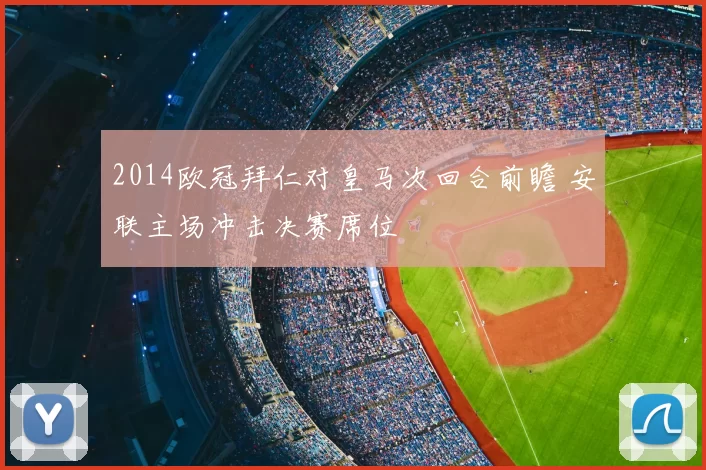 2014欧冠拜仁对皇马次回合前瞻 安联主场冲击决赛席位