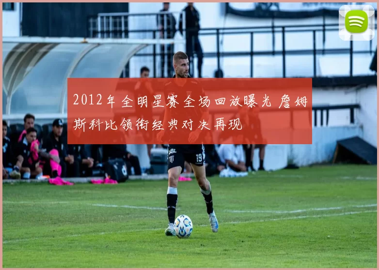 2012年全明星赛全场回放曝光 詹姆斯科比领衔经典对决再现