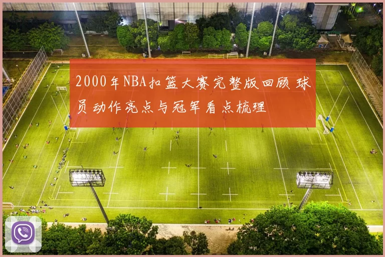 2000年NBA扣篮大赛完整版回顾 球员动作亮点与冠军看点梳理