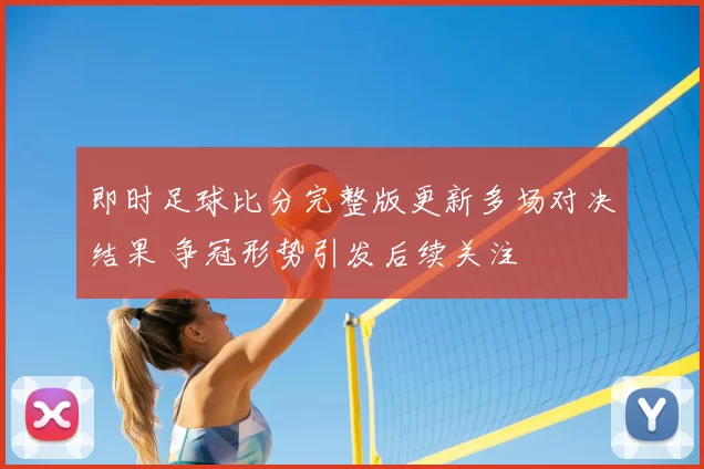 即时足球比分完整版更新多场对决结果 争冠形势引发后续关注