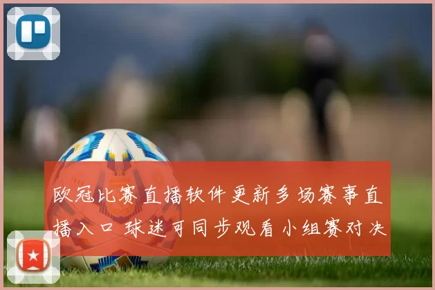 欧冠比赛直播软件更新多场赛事直播入口 球迷可同步观看小组赛对决