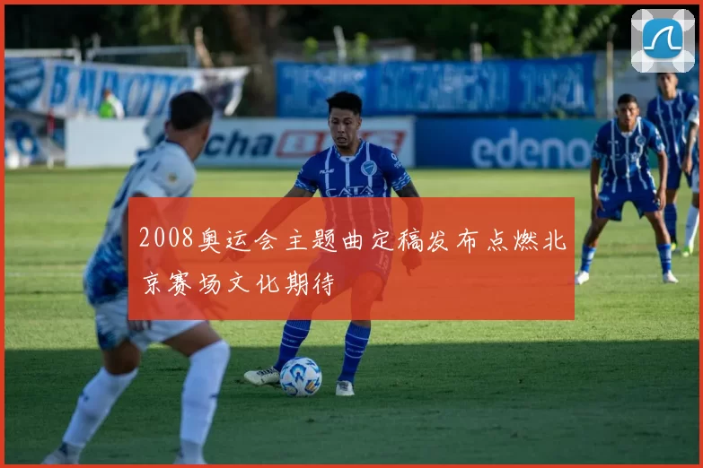 2008奥运会主题曲定稿发布点燃北京赛场文化期待