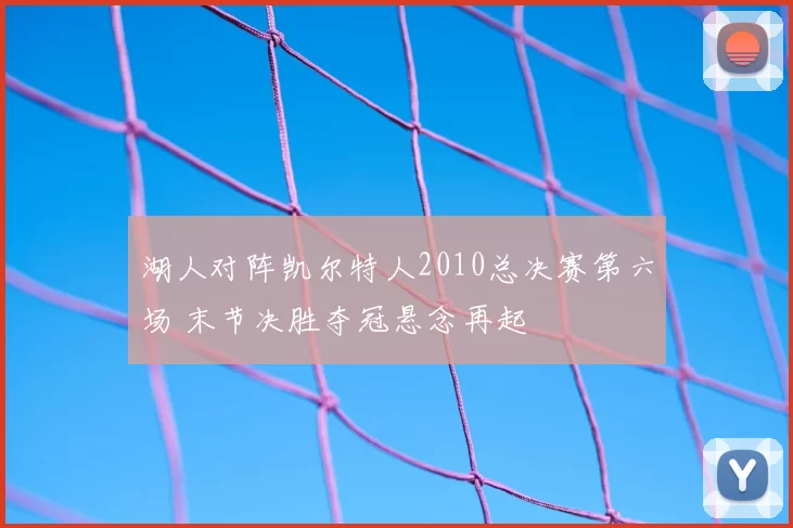 湖人对阵凯尔特人2010总决赛第六场 末节决胜夺冠悬念再起