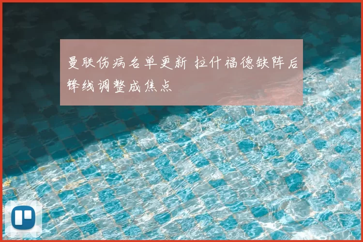 曼联伤病名单更新 拉什福德缺阵后锋线调整成焦点