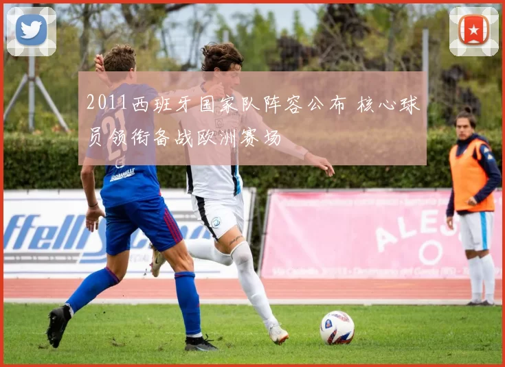 2011西班牙国家队阵容公布 核心球员领衔备战欧洲赛场