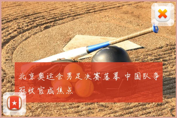 北京奥运会男足决赛落幕 中国队争冠收官成焦点
