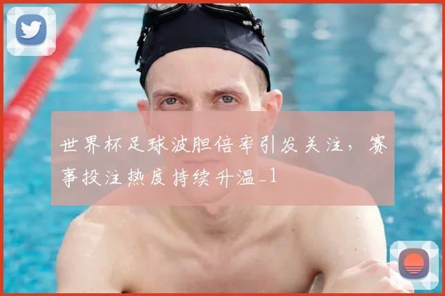 世界杯足球波胆倍率引发关注,赛事投注热度持续升温_1