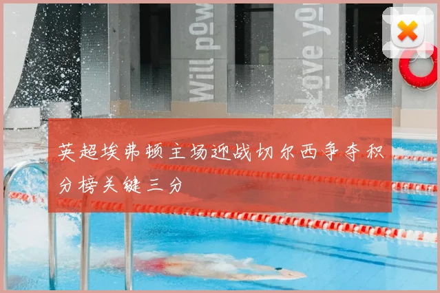 英超埃弗顿主场迎战切尔西争夺积分榜关键三分