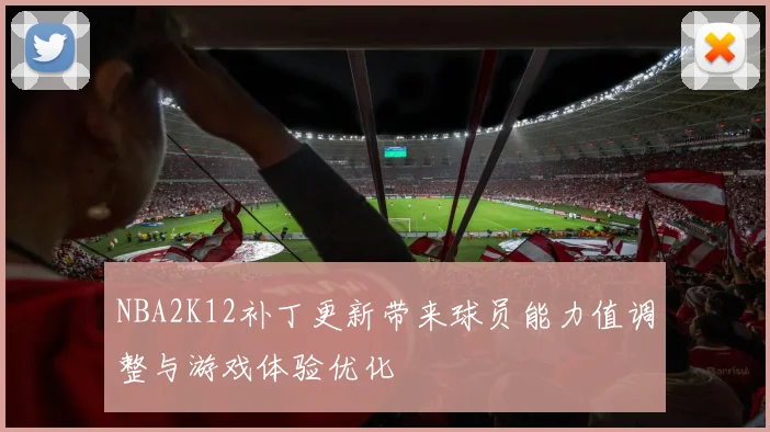 NBA2K12补丁更新带来球员能力值调整与游戏体验优化