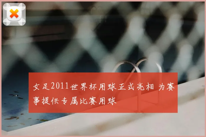 女足2011世界杯用球正式亮相 为赛事提供专属比赛用球